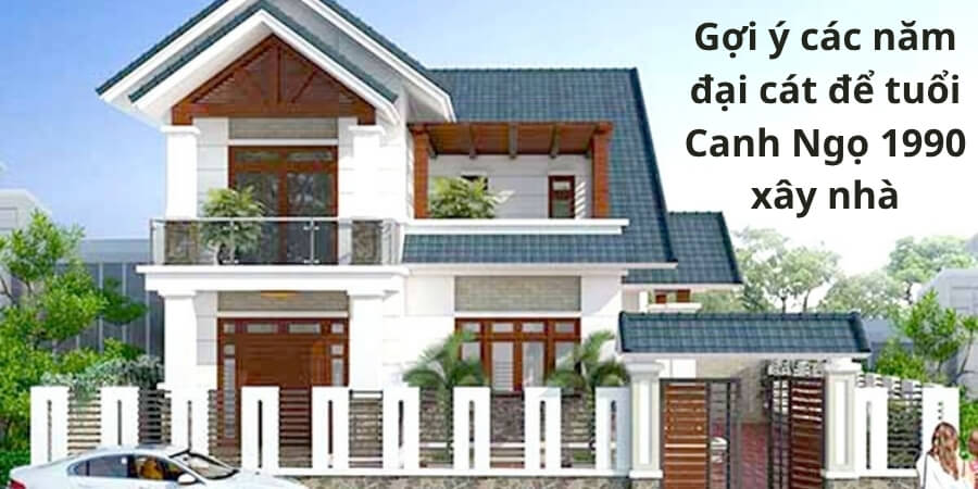 Xem thêm chi tiết gợi ý các năm đại cát để tuổi Canh Ngọ 1990 xây nhà