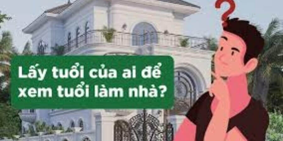 Xem chi tiết lấy tuổi của ai để xem tuổi làm nhà?