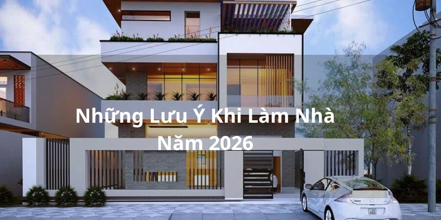 Xem thêm Những Lưu Ý Khi Làm Nhà Năm 2026