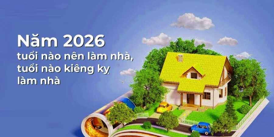 Xem thêm những tuổi cần tránh xây nhà năm 2026