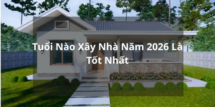 Xem thêm Tuổi Nào Xây Nhà Năm 2026 Là Tốt Nhất